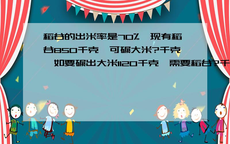 稻谷的出米率是70%,现有稻谷850千克,可碾大米?千克,如要碾出大米1120千克,需要稻谷?千克.