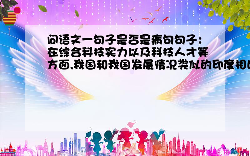 问语文一句子是否是病句句子：在综合科技实力以及科技人才等方面,我国和我国发展情况类似的印度相比,还有差距,与美国、日本的差距更大. 这句话是病句吗?是的话怎么改啊