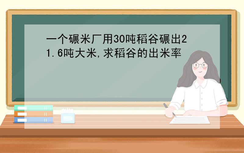 一个碾米厂用30吨稻谷碾出21.6吨大米,求稻谷的出米率