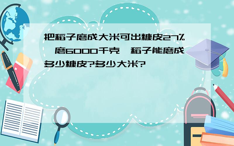 把稻子磨成大米可出糠皮27%,磨6000千克,稻子能磨成多少糠皮?多少大米?