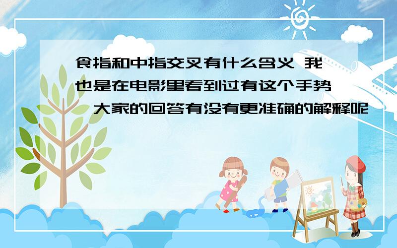 食指和中指交叉有什么含义 我也是在电影里看到过有这个手势,大家的回答有没有更准确的解释呢,