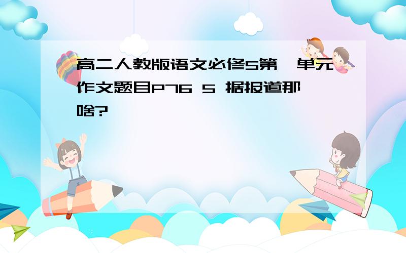 高二人教版语文必修5第一单元作文题目P76 5 据报道那啥?