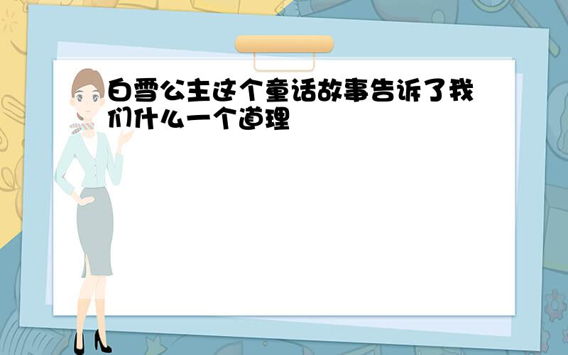 白雪公主这个童话故事告诉了我们什么一个道理