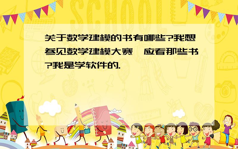 关于数学建模的书有哪些?我想参见数学建模大赛,应看那些书?我是学软件的.