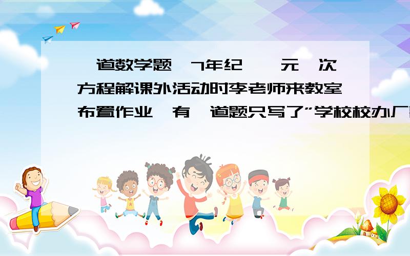 一道数学题,7年纪,一元一次方程解课外活动时李老师来教室布置作业,有一道题只写了”学校校办厂需制造一批小广告牌,请来两名工人.已知师傅单独完成需40天,徒弟单独完成需60天“,后因校