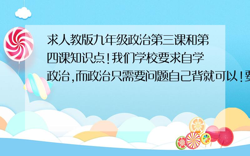 求人教版九年级政治第三课和第四课知识点!我们学校要求自学政治,而政治只需要问题自己背就可以!要的是九年级的第三课第三框题《宪法是国家的根本大法》和第四框题《有序参与政治生