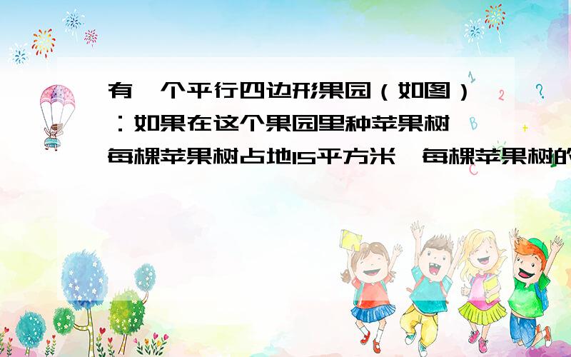 有一个平行四边形果园（如图）：如果在这个果园里种苹果树,每棵苹果树占地15平方米,每棵苹果树的苹果大约能卖335元.如果在这个果园里种梨树,每棵梨树占地9平方米,每棵梨大约能卖198元.