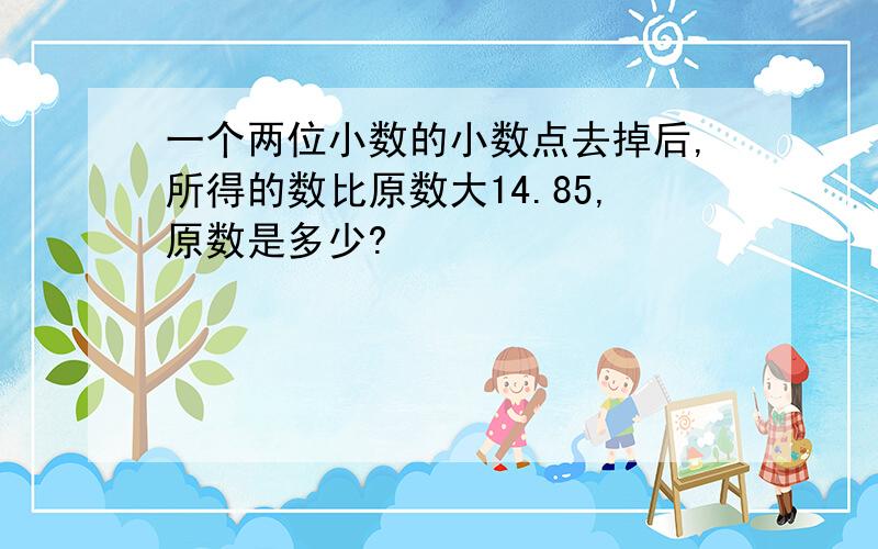 一个两位小数的小数点去掉后,所得的数比原数大14.85,原数是多少?