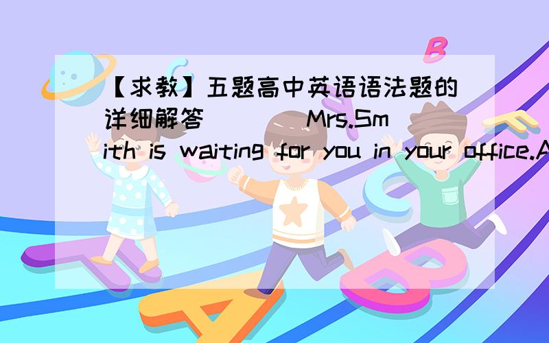 【求教】五题高中英语语法题的详细解答____Mrs.Smith is waiting for you in your office.A.the B.a C.one D /我想知道为什么选B、A few of _____ are planning to drive to new york during spring break.A.we boys B.boys were C.us boys