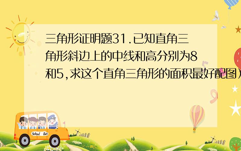 三角形证明题31.已知直角三角形斜边上的中线和高分别为8和5,求这个直角三角形的面积最好配图）2.如图,等边三角形ABC的两条角平分线BD,CE相交于点P,BP=10cm,求PD的长3.如图,网格中的小正方形