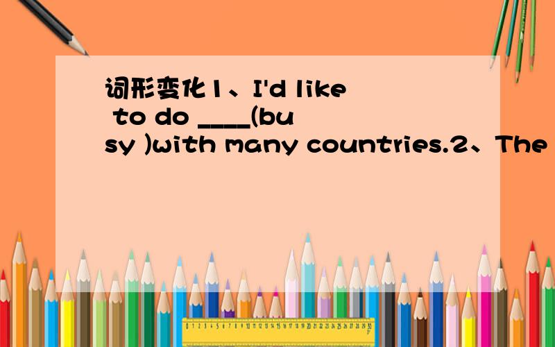 词形变化1、I'd like to do ____(busy )with many countries.2、The cotton sweater id cheap and the____(wool) one is dear3、Karl Marx was born in _____(German)同义转换4、At first I couldn't open the door._____ _____ _____ _____ _____ _____ op