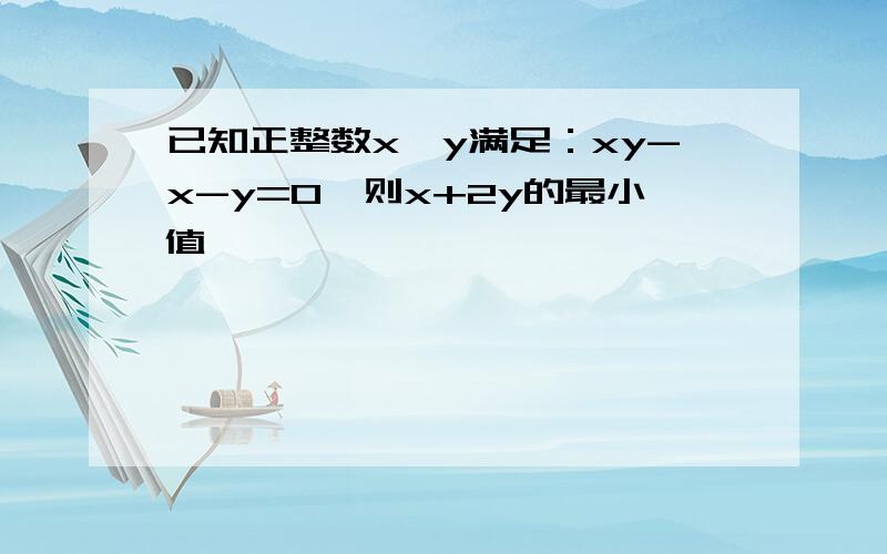 已知正整数x,y满足：xy-x-y=0,则x+2y的最小值