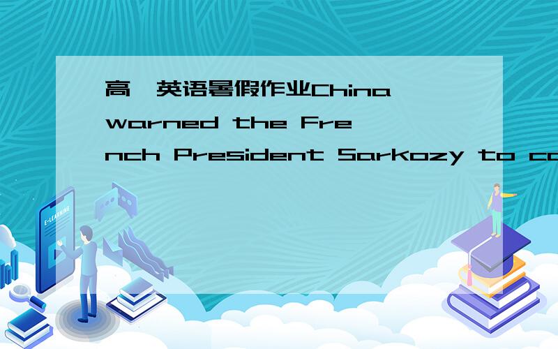 高一英语暑假作业China warned the French President Sarkozy to call___the meeting with the Dalai Lama,which,however,didn't work.A.on B.up C.in D.off