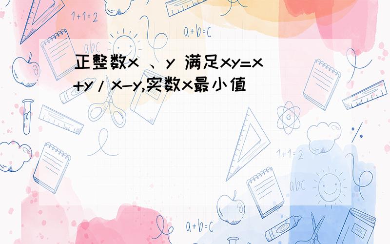 正整数x 、y 满足xy=x+y/x-y,实数x最小值