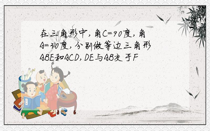 在三角形中,角C=90度,角A=30度,分别做等边三角形ABE和ACD,DE与AB交于F