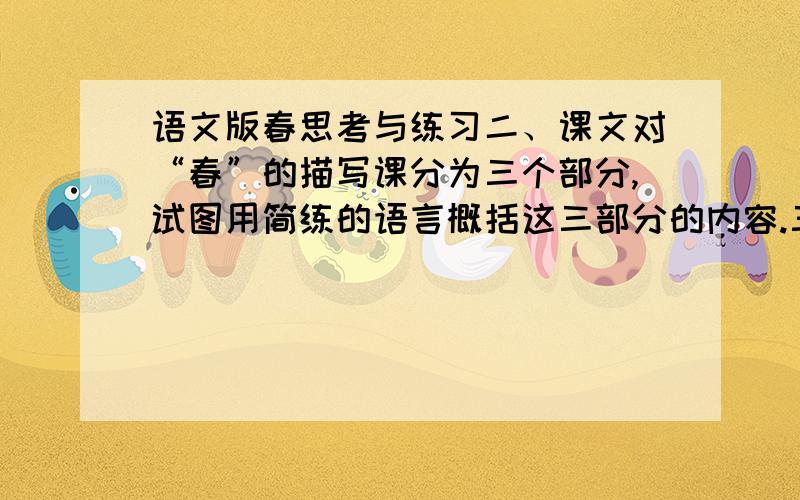 语文版春思考与练习二、课文对“春”的描写课分为三个部分,试图用简练的语言概括这三部分的内容.三、《春》是脍炙人口的美文,我们可以从文章描写的画面及语言、结构等方面,加以细细