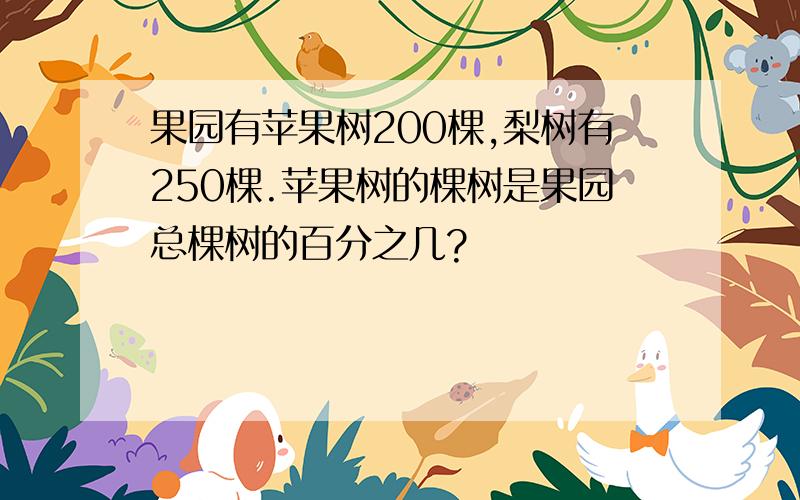 果园有苹果树200棵,梨树有250棵.苹果树的棵树是果园总棵树的百分之几?