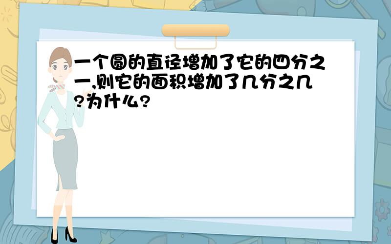 一个圆的直径增加了它的四分之一,则它的面积增加了几分之几?为什么?