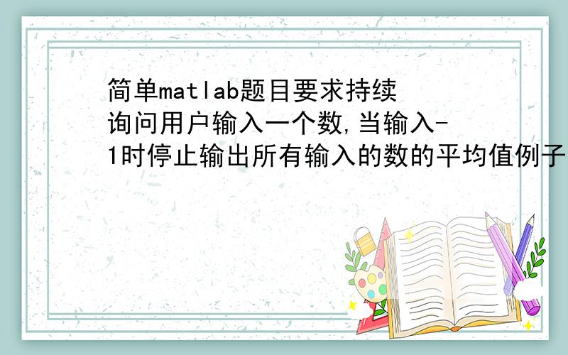 简单matlab题目要求持续询问用户输入一个数,当输入-1时停止输出所有输入的数的平均值例子：enter:2enter:4enter:6enter-1average is:4