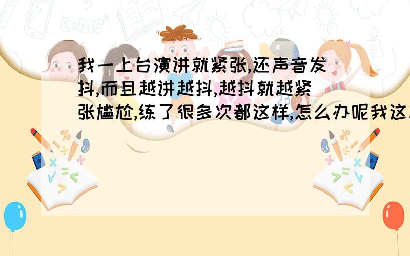 我一上台演讲就紧张,还声音发抖,而且越讲越抖,越抖就越紧张尴尬,练了很多次都这样,怎么办呢我这次又快要去演讲了,又想到自己要出洋相了,真羡慕别人紧张的时候只是脸红,或者虽然紧张