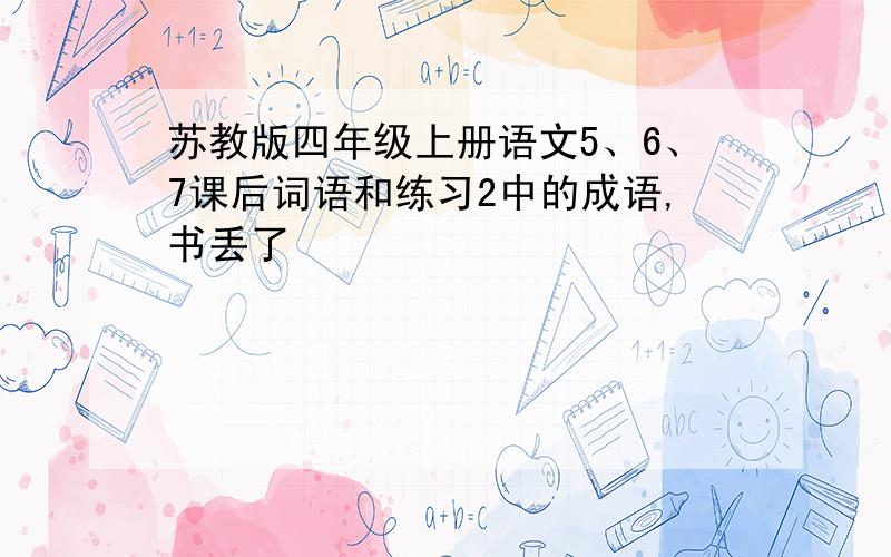 苏教版四年级上册语文5、6、7课后词语和练习2中的成语,书丢了