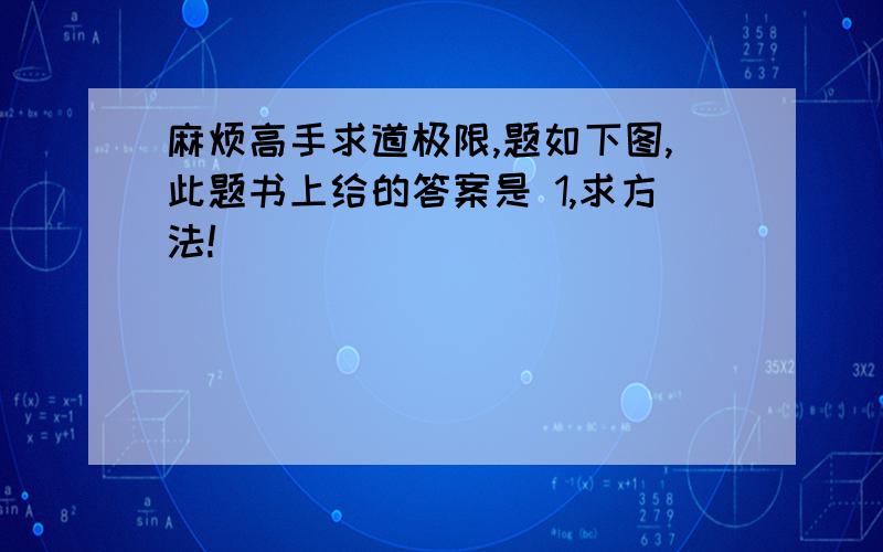 麻烦高手求道极限,题如下图,此题书上给的答案是 1,求方法!