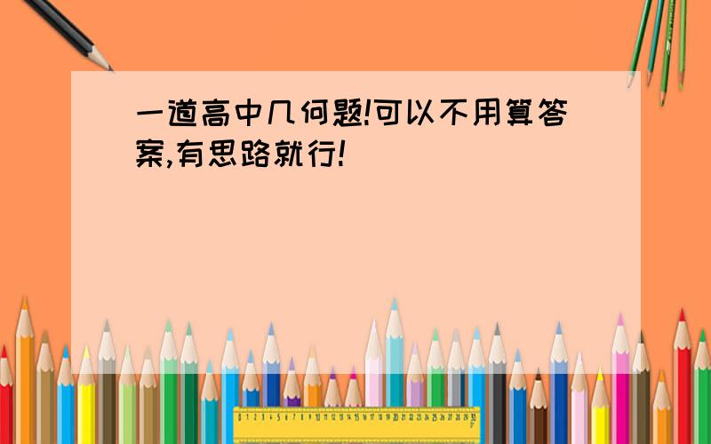 一道高中几何题!可以不用算答案,有思路就行!