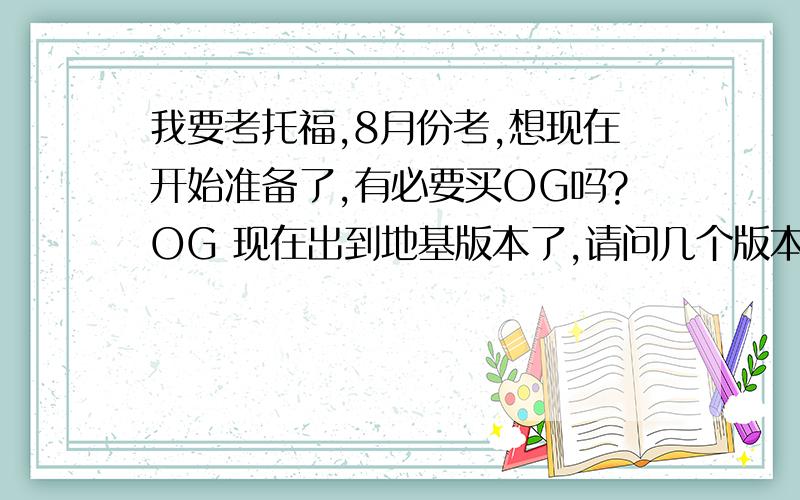 我要考托福,8月份考,想现在开始准备了,有必要买OG吗?OG 现在出到地基版本了,请问几个版本有区别吗?