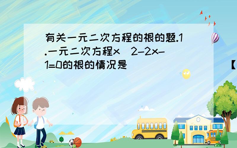 有关一元二次方程的根的题.1.一元二次方程x^2-2x-1=0的根的情况是_________【^2代表平方,之后都这样打.2.是否存在这样的非负数a,使关于x的一元二次方程a^2x^2-(2a-1)x+1=0有实数根?若存在,求出a的值