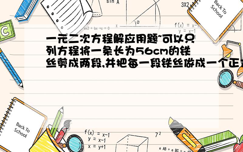 一元二次方程解应用题~可以只列方程将一条长为56cm的铁丝剪成两段,并把每一段铁丝做成一个正方形,(1)要使这两个正方形的面积之和等于100cm^2,应该怎么剪?(2)要使这两个正方形的面积之和等