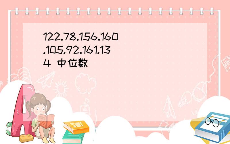 122.78.156.160.105.92.161.134 中位数