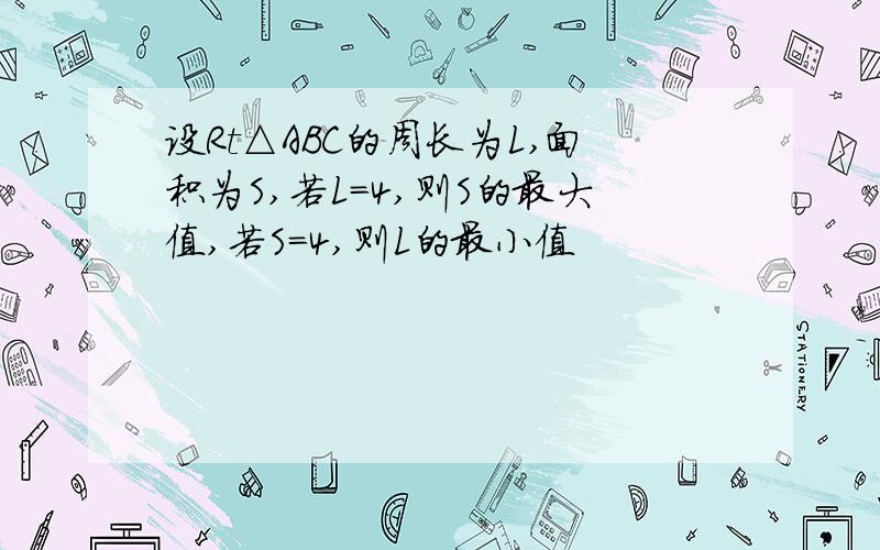 设Rt△ABC的周长为L,面积为S,若L=4,则S的最大值,若S=4,则L的最小值