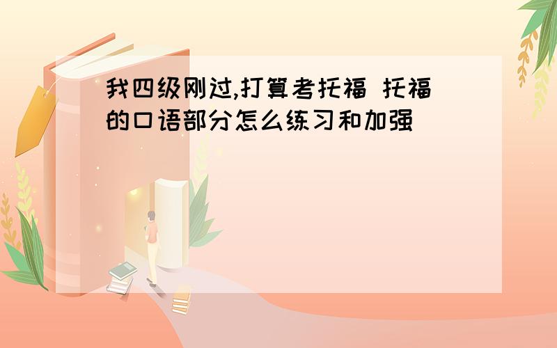 我四级刚过,打算考托福 托福的口语部分怎么练习和加强