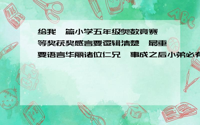 给我一篇小学五年级奥数竞赛一等奖获奖感言要逻辑清楚,最重要语言华丽诸位仁兄,事成之后小弟必有重谢