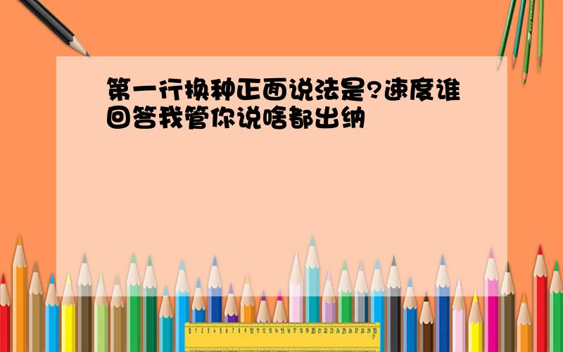 第一行换种正面说法是?速度谁回答我管你说啥都出纳