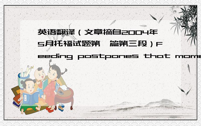 英语翻译（文章摘自2004年5月托福试题第一篇第三段）Feeding postpones that momentuntil a young animal has grown to such a size that it is better able to cope.Young that are fed by their parentsbecome nutritionally independent at a