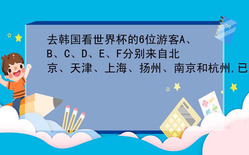 去韩国看世界杯的6位游客A、B、C、D、E、F分别来自北京、天津、上海、扬州、南京和杭州,已知：1、A和北京人是医生,E和天津人是教师,C和上海人是工程师;2、A,B,F和扬州人没出过国,而上海人