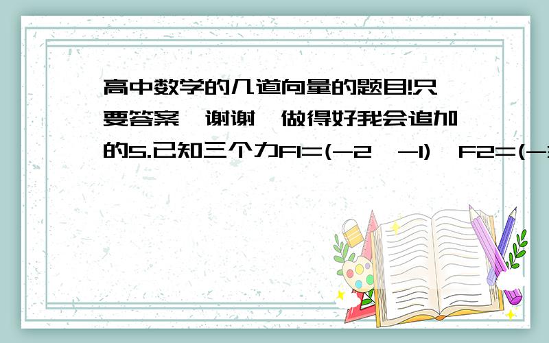 高中数学的几道向量的题目!只要答案,谢谢,做得好我会追加的5.已知三个力F1=(-2,-1),F2=(-3,2),F3=(4,-3)同时作用于某物体上的一点,为了使物体保持平衡,需要加上一个力F4,则F4=____    A.(1,2)   B.(1,-2)