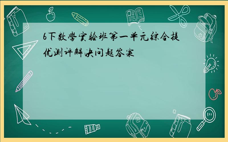 6下数学实验班第一单元综合提优测评解决问题答案