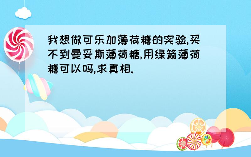 我想做可乐加薄荷糖的实验,买不到曼妥斯薄荷糖,用绿箭薄荷糖可以吗,求真相.