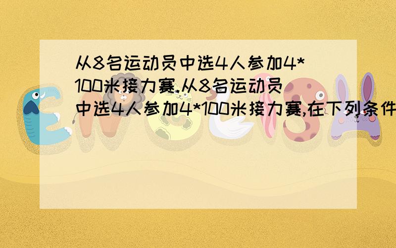 从8名运动员中选4人参加4*100米接力赛.从8名运动员中选4人参加4*100米接力赛,在下列条件下,各有多少种不同的排法?(1)甲乙两人必须跑中间两棒（2）若甲乙两人只有一人被选且不能跑中间两棒