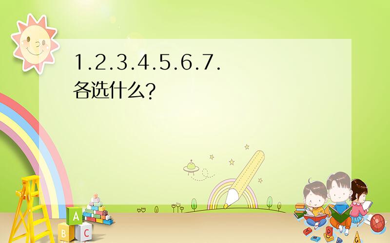 1.2.3.4.5.6.7.各选什么?