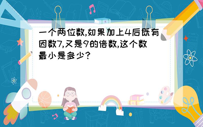 一个两位数,如果加上4后既有因数7,又是9的倍数,这个数最小是多少?