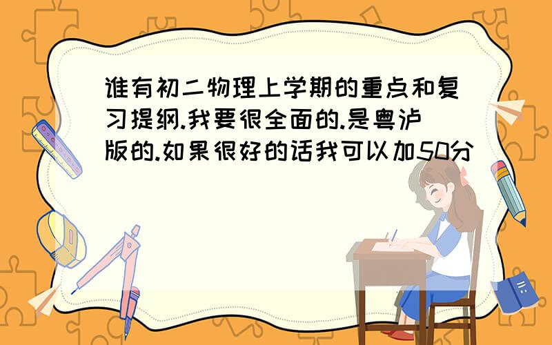 谁有初二物理上学期的重点和复习提纲.我要很全面的.是粤泸版的.如果很好的话我可以加50分