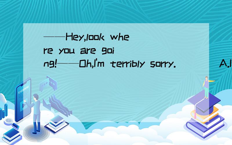 ——Hey,look where you are going!——Oh,I'm terribly sorry.____A.I wasn't noticingB.I haven't noticed.答案给的是A ,对话的后者显然在解释刚才不小心冒犯对方时正在做的事.我想问B为什么不对.我认为B用现在完