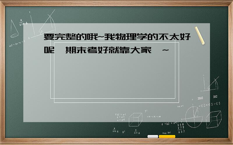 要完整的哦~我物理学的不太好呢、期末考好就靠大家喽~