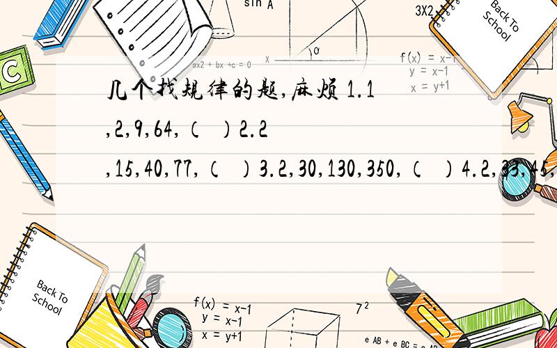 几个找规律的题,麻烦 1.1,2,9,64,（ ）2.2,15,40,77,（ ）3.2,30,130,350,（ ）4.2,33,45,58,（ ）5.25,58,811,（ ）,1417多谢WESTW 的回答，不过，你能不能把其他的都答了呢？不然我给不了你分哦