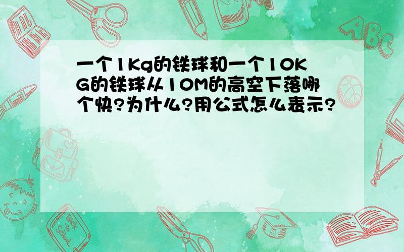 一个1Kg的铁球和一个10KG的铁球从10M的高空下落哪个快?为什么?用公式怎么表示?