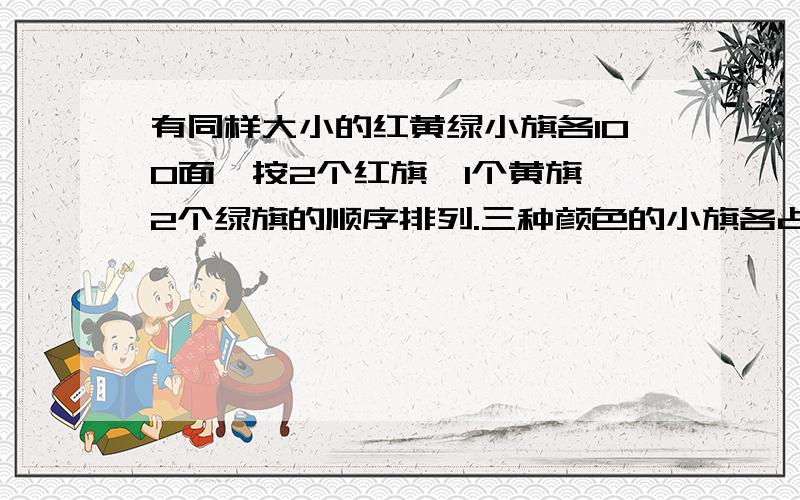 有同样大小的红黄绿小旗各100面,按2个红旗,1个黄旗,2个绿旗的顺序排列.三种颜色的小旗各占总数的几分