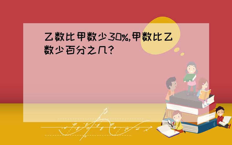 乙数比甲数少30%,甲数比乙数少百分之几?